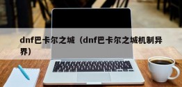 dnf巴卡尔之城（dnf巴卡尔之城机制异界）