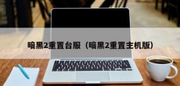 暗黑2重置台服（暗黑2重置主机版）