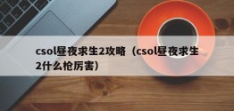 csol昼夜求生2攻略（csol昼夜求生2什么枪厉害）