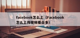 facebook怎么上（Facebook怎么上传视频看众多）