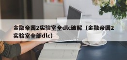 金融帝国2实验室全dlc破解（金融帝国2实验室全部dlc）