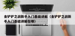 金铲铲之战新手入门基础讲解（金铲铲之战新手入门基础讲解在哪）