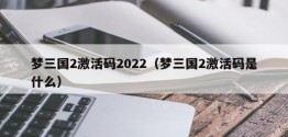 梦三国2激活码2022（梦三国2激活码是什么）