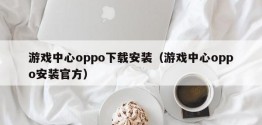 游戏中心oppo下载安装（游戏中心oppo安装官方）