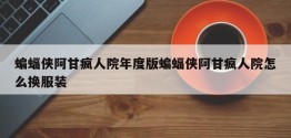 蝙蝠侠阿甘疯人院年度版蝙蝠侠阿甘疯人院怎么换服装