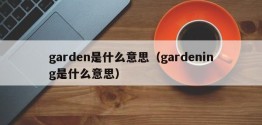 garden是什么意思（gardening是什么意思）