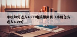 手机如何进入4399电脑版网页（手机怎么进入4399）