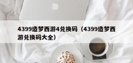 4399造梦西游4兑换码（4399造梦西游兑换码大全）