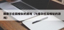 跟摩尔庄园相似的游戏（与摩尔庄园相似的游戏）