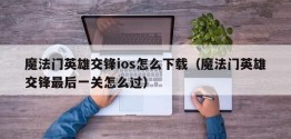 魔法门英雄交锋ios怎么下载（魔法门英雄交锋最后一关怎么过）