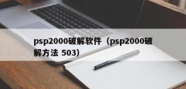 psp2000破解软件（psp2000破解 *** 503）