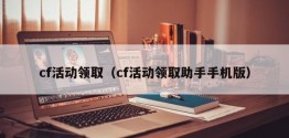 cf活动领取（cf活动领取助手手机版）