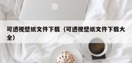 可透视壁纸文件下载（可透视壁纸文件下载大全）