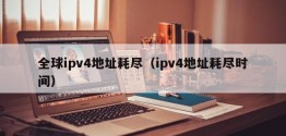 全球ipv4地址耗尽（ipv4地址耗尽时间）