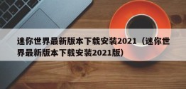 迷你世界最新版本下载安装2021（迷你世界最新版本下载安装2021版）