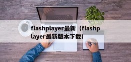 flashplayer最新（flashplayer最新版本下载）