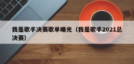 我是歌手决赛歌单曝光（我是歌手2021总决赛）