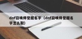 dnf召唤师觉醒名字（dnf召唤师觉醒名字怎么取）