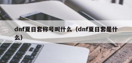 dnf夏日套称号叫什么（dnf夏日套是什么）