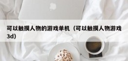 可以触摸人物的游戏单机（可以触摸人物游戏3d）