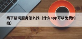 线下陪玩服务怎么找（什么app可以免费约拍）