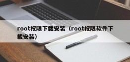 root权限下载安装（root权限软件下载安装）