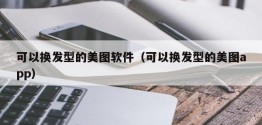 可以换发型的美图软件（可以换发型的美图app）