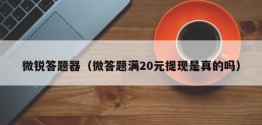 微锐答题器（微答题满20元提现是真的吗）