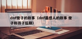 dnf傻子的故事（dnf最感人的故事 傻子和孩子后期）