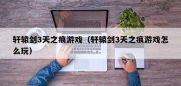 轩辕剑3天之痕游戏（轩辕剑3天之痕游戏怎么玩）