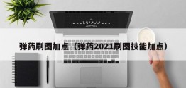 弹药刷图加点（弹药2021刷图技能加点）