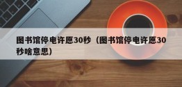 图书馆停电许愿30秒（图书馆停电许愿30秒啥意思）