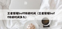 王者荣耀buff持续时间（王者荣耀buff持续时间多久）