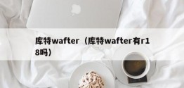 库特wafter（库特wafter有r18吗）