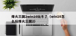 烽火三国2win10玩不了（win10怎么玩烽火三国2）