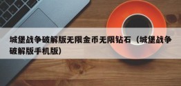 城堡战争破解版无限金币无限钻石（城堡战争破解版手机版）