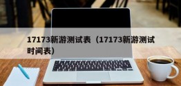 17173新游测试表（17173新游测试时间表）