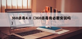 360杀毒4.0（360杀毒有必要安装吗）