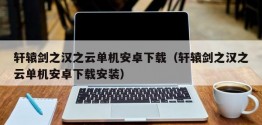 轩辕剑之汉之云单机安卓下载（轩辕剑之汉之云单机安卓下载安装）