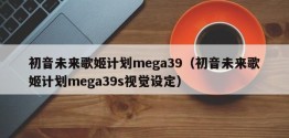 初音未来歌姬计划mega39（初音未来歌姬计划mega39s视觉设定）