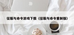 征服与命令游戏下载（征服与命令重制版）