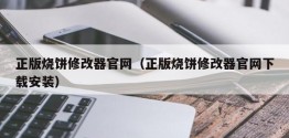 正版烧饼修改器官网（正版烧饼修改器官网下载安装）