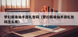 梦幻新诛仙手游礼包码（梦幻新诛仙手游礼包码怎么用）