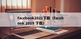 facebook2021下载（facebook 2019 下载）