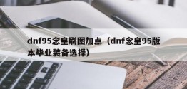 dnf95念皇刷图加点（dnf念皇95版本毕业装备选择）