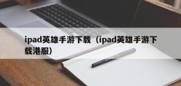 ipad英雄手游下载（ipad英雄手游下载港服）