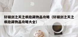 轩辕剑之天之痕隐藏物品攻略（轩辕剑之天之痕隐藏物品攻略大全）