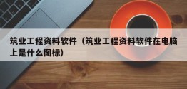 筑业工程资料软件（筑业工程资料软件在电脑上是什么图标）