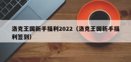 洛克王国新手福利2022（洛克王国新手福利签到）