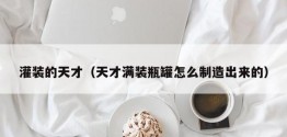 灌装的天才（天才满装瓶罐怎么制造出来的）